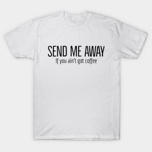 Send Me Away If You Ain't Got Coffee T-Shirt